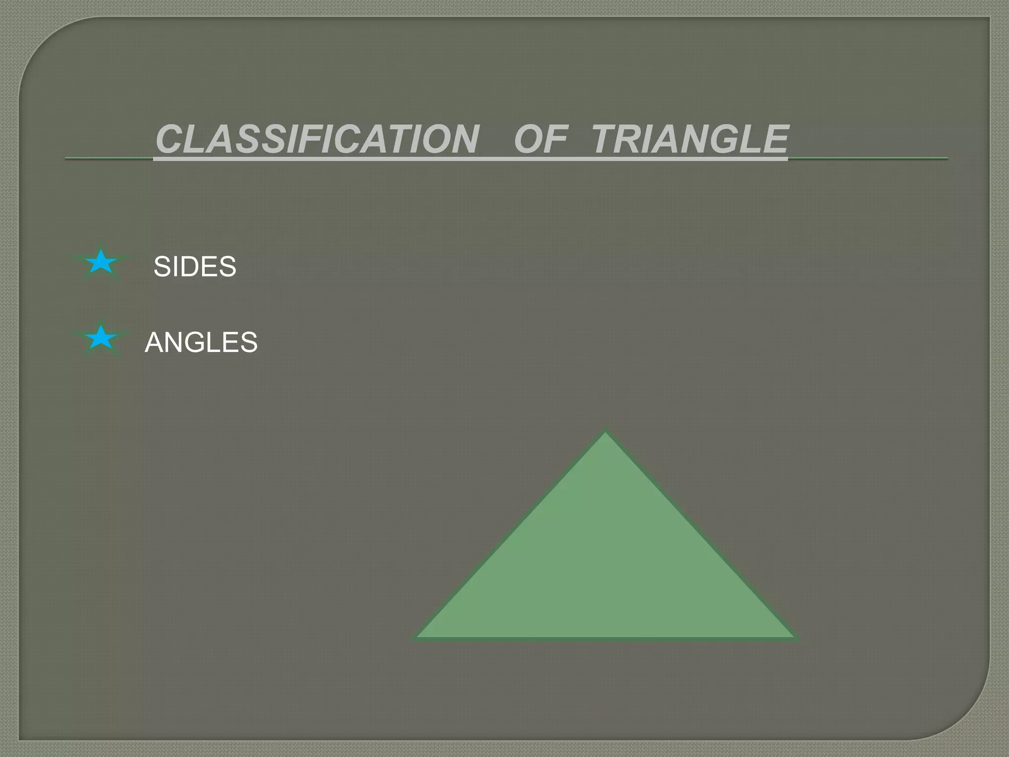 CLASSIFICATION OF TRIANGLE
SIDES
ANGLES
 