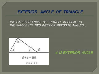 EXTERIOR ANGLE OF TRIANGLE
THE EXTERIOR ANGLE OF TRIANGLE IS EQUAL TO
THE SUM OF ITS TWO INTERIOR OPPOSITE ANGLES .
d IS EXTERIOR ANGLE
 