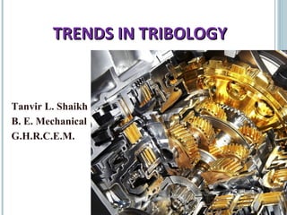 1
Tanvir L. Shaikh
B. E. Mechanical
G.H.R.C.E.M.
TRENDS IN TRIBOLOGYTRENDS IN TRIBOLOGY
 