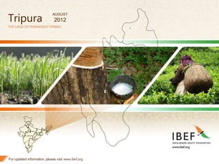 1
Tripura
THE LAND OF PERMANENT SPRING
For updated information, please visit www.ibef.org
AUGUST
2012
 