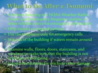 • Continue listening to a NOAA Weather Radio,
Coast Guard emergency frequency station, or
other reliable source for emergency information
• Help injured or trapped persons
• Use the telephone only for emergency calls
• Stay out of the building if waters remain around
it
• Examine walls, floors, doors, staircases, and
windows to make sure that the building is not
in danger of collapsing.
• Inspect foundations for cracks or other damage
 