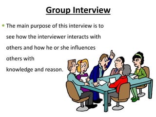 Group Interview
 The main purpose of this interview is to
see how the interviewer interacts with
others and how he or she influences
others with
knowledge and reason.
 