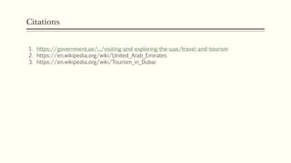 Citations
1. https://government.ae/.../visiting-and-exploring-the-uae/travel-and-tourism
2. https://en.wikipedia.org/wiki/United_Arab_Emirates
3. https://en.wikipedia.org/wiki/Tourism_in_Dubai
 