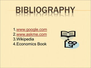 BIBLIOGRAPHY 
1.www.google.com 
2.www.askme.com 
3.Wikipedia 
4.Economics Book 
 