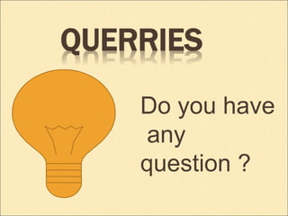 QUERRIES 
Do you have 
any 
question ? 
 