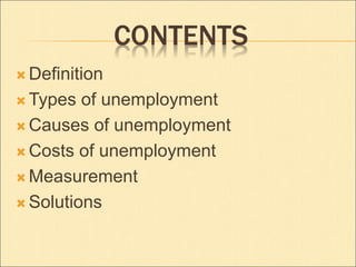 CONTENTS 
 Definition 
Types of unemployment 
Causes of unemployment 
Costs of unemployment 
Measurement 
 Solutions 
 