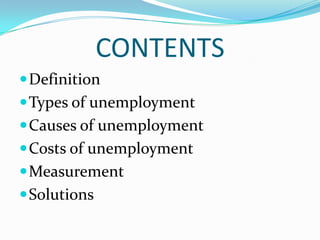 CONTENTS
 Definition
 Types of unemployment
 Causes of unemployment
 Costs of unemployment
 Measurement
 Solutions
 