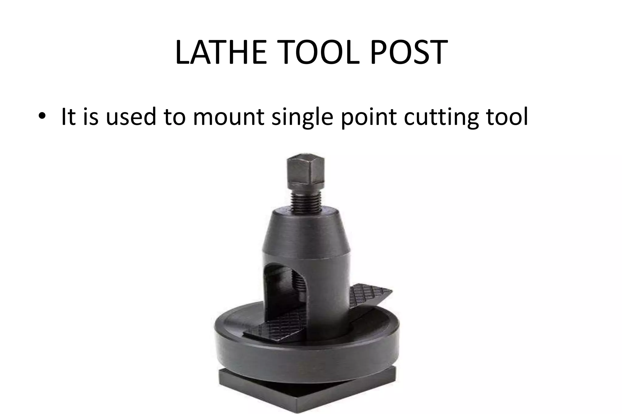 LATHE TOOL POST
• It is used to mount single point cutting tool
 