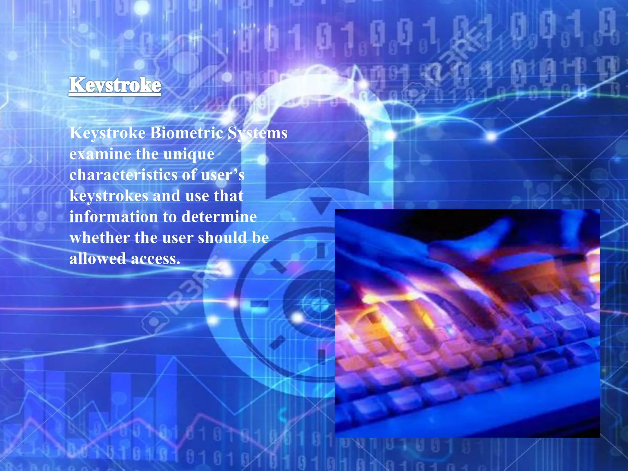 Keystroke Biometric Systems
examine the unique
characteristics of user’s
keystrokes and use that
information to determine
whether the user should be
allowed access.
 