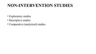 NON-INTERVENTION STUDIES
• Exploratory studies
• Descriptive studies
• Comparative (analytical) studies
 