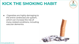 KICK THE SMOKING HABIT
● Cigarettes are highly damaging to
the entire cardiovascular system,
which can increase the risk of
many related conditions, including
vascular dementia.
www.poonyah.co.in
 