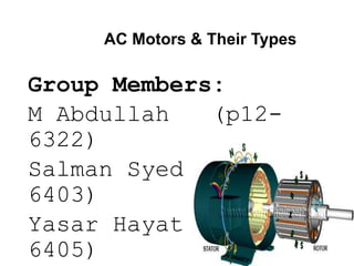 AC Motors & Their Types
Group Members:
M Abdullah (p12-
6322)
Salman Syed (p12-
6403)
Yasar Hayat (p12-
6405)
 