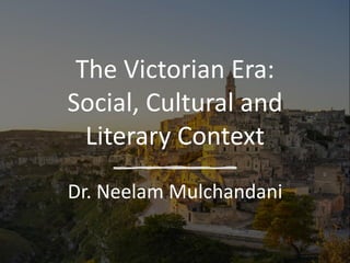 The Victorian Era:
Social, Cultural and
Literary Context
Dr. Neelam Mulchandani
 