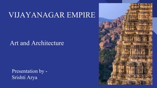 VIJAYANAGAR EMPIRE
Presentation by -
Srishti Arya
Art and Architecture
 
