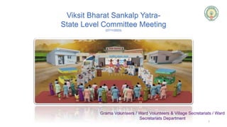 Grama Volunteers / Ward Volunteers & Village Secretariats / Ward
Secretariats Department
Viksit Bharat Sankalp Yatra-
State Level Committee Meeting
(07/11/2023)
1
 