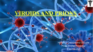 VIROIDS AND PRIONS
Presented by -
Harshal Devanand Shrote
M.Sc Biotechnology
II semester
 
