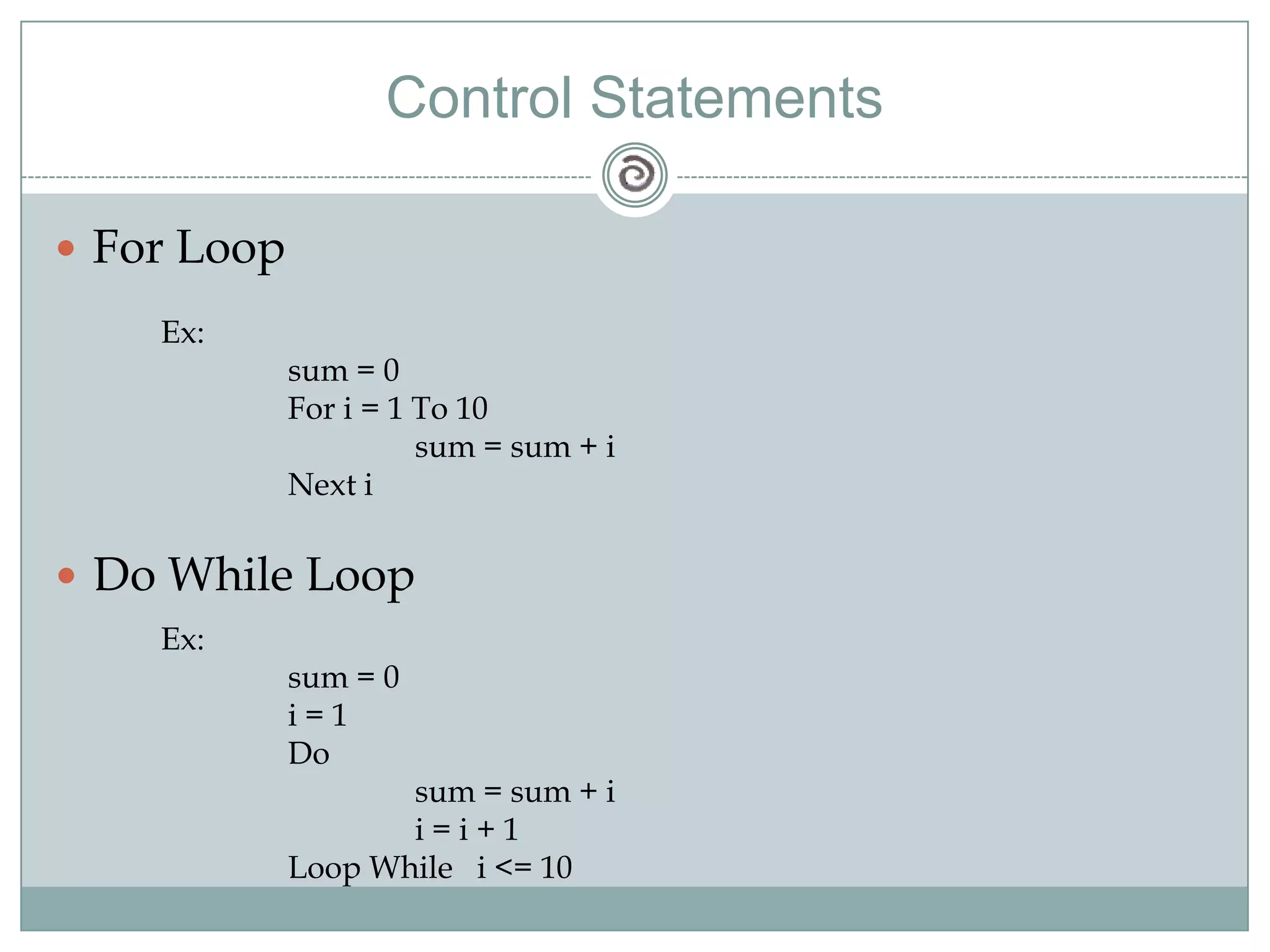 Control Statements
 For Loop
Ex:
sum = 0
For i = 1 To 10
sum = sum + i
Next i
 Do While Loop
Ex:
sum = 0
i = 1
Do
sum = sum + i
i = i + 1
Loop While i <= 10
 