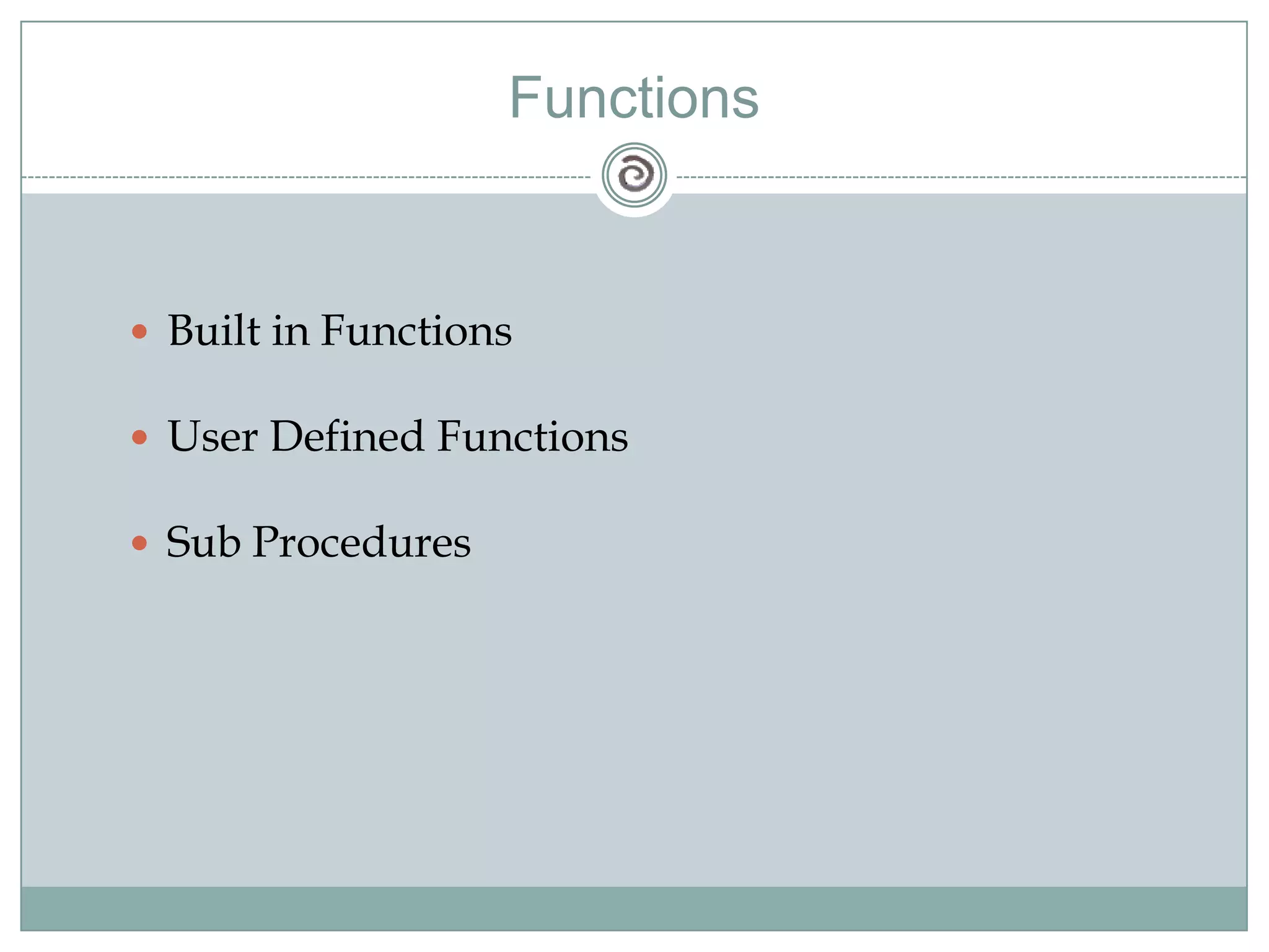 Functions
 Built in Functions
 User Defined Functions
 Sub Procedures
 