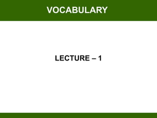 VOCABULARY




 LECTURE – 1
 