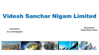Videsh Sanchar Nigam Limited
Presented to :
Dr. Arvind Gajakosh
Presented By:
Susheel Kumar Tiwari
 
