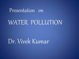 Presentation on
WATER POLLUTION
Dr. Vivek Kumar
 