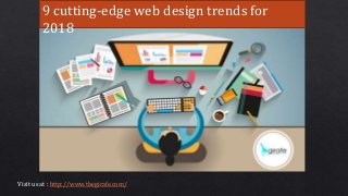 9 cutting-edge web design trends for
2018
Visit us at : http://www.thegirafe.com/
 