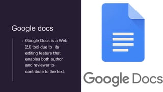 Google docs
• Google Docs is a Web
2.0 tool due to its
editing feature that
enables both author
and reviewer to
contribute to the text.
 