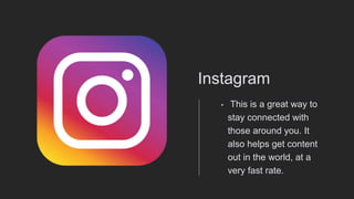 Instagram
• This is a great way to
stay connected with
those around you. It
also helps get content
out in the world, at a
very fast rate.
 