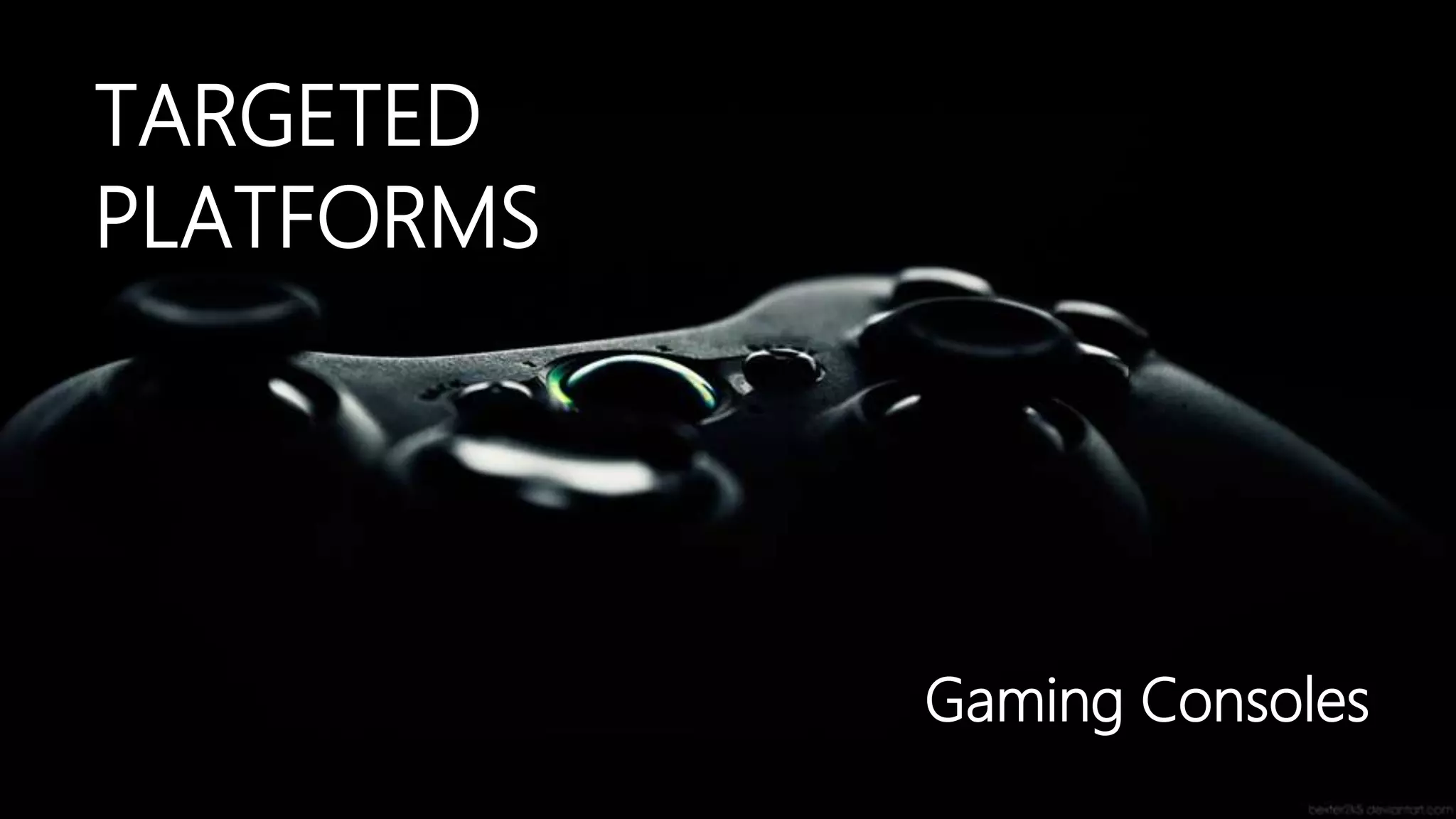 TARGETED
PLATFORMS

Gaming Consoles

 