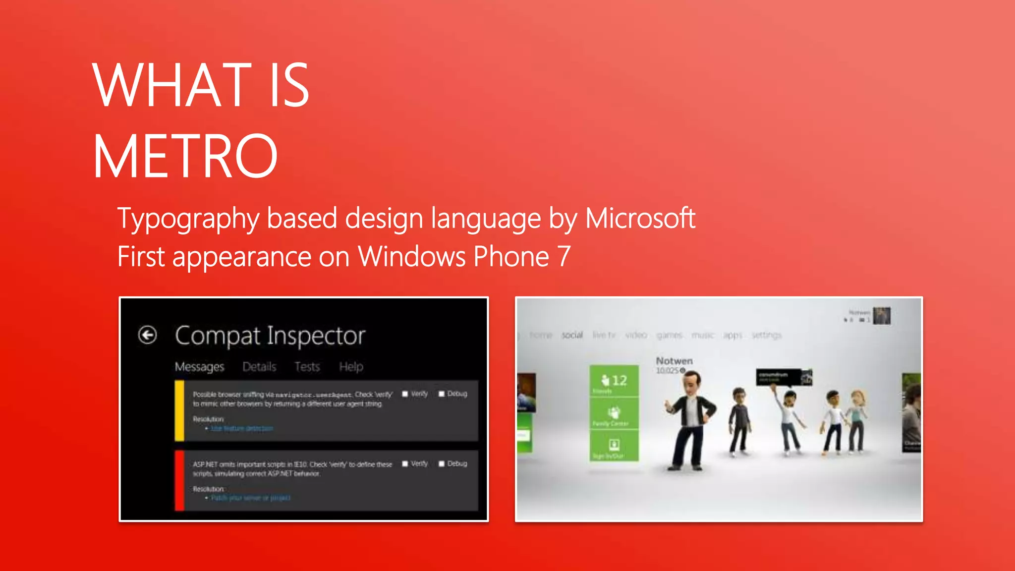 WHAT IS
METRO
Typography based design language by Microsoft
First appearance on Windows Phone 7

 