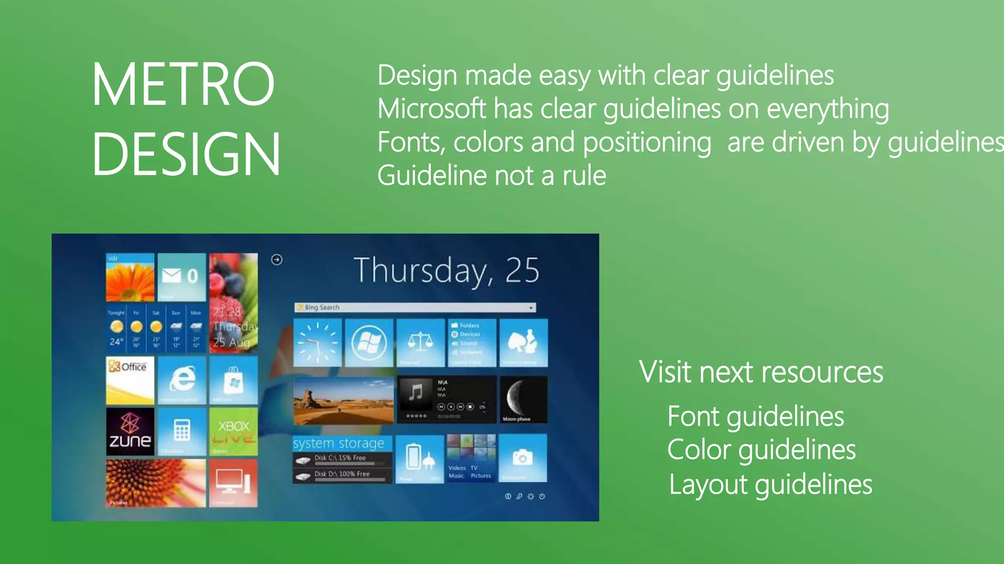 METRO
DESIGN

Design made easy with clear guidelines
Microsoft has clear guidelines on everything
Fonts, colors and positioning are driven by guidelines
Guideline not a rule

Visit next resources
Font guidelines
Color guidelines
Layout guidelines

 