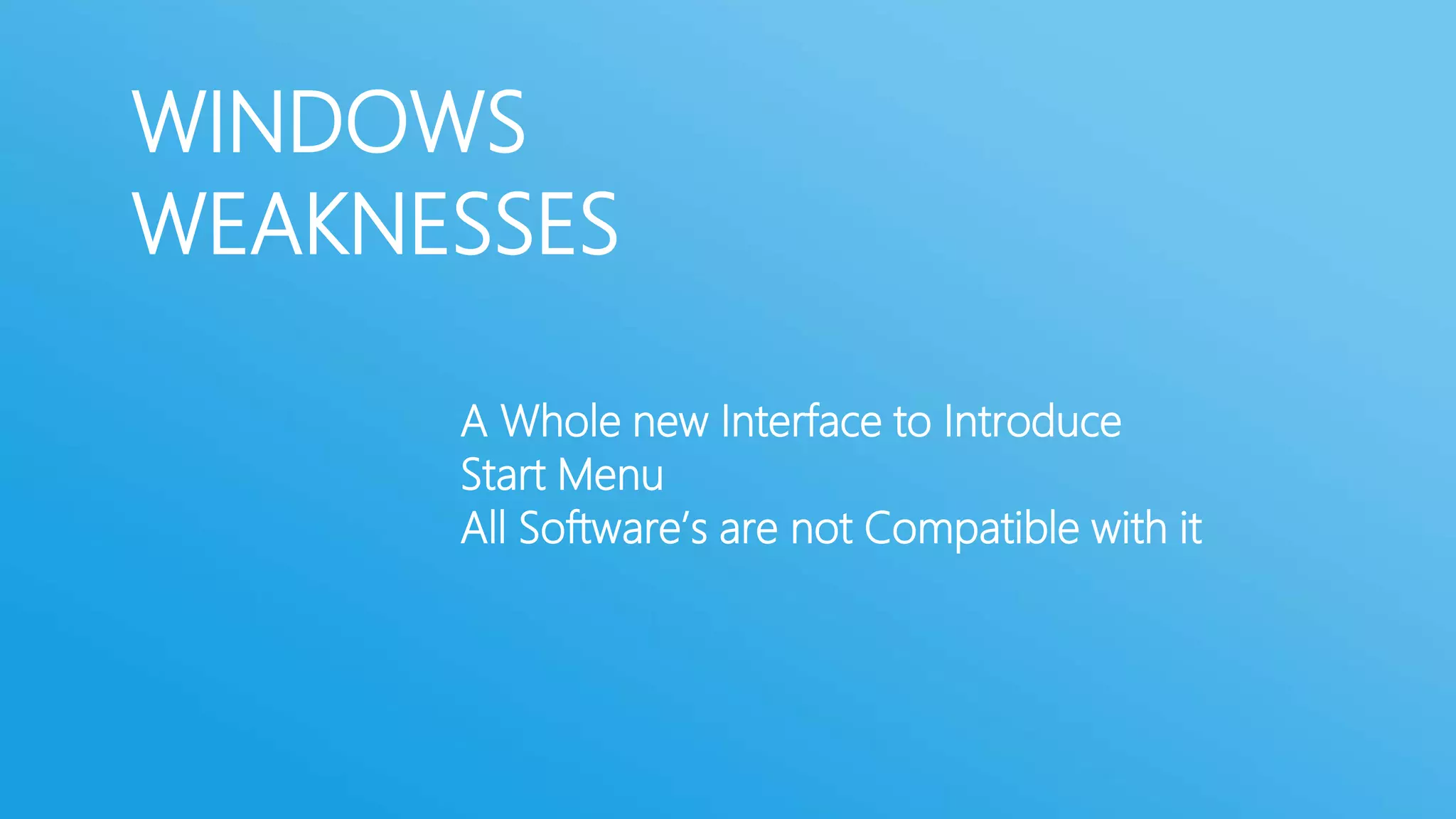 WINDOWS
WEAKNESSES
A Whole new Interface to Introduce
Start Menu
All Software’s are not Compatible with it

 