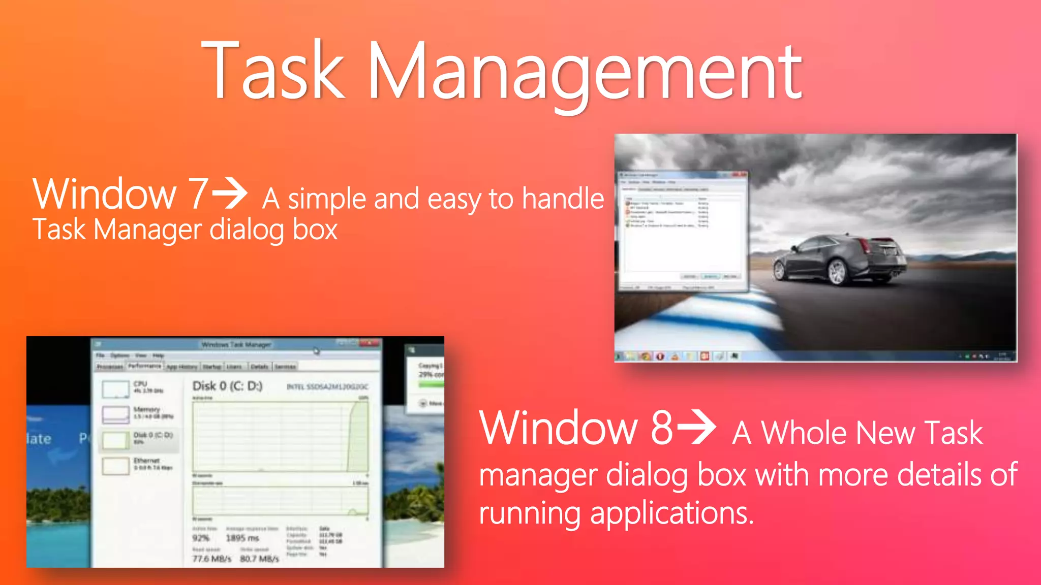 Task Management
Window 7 A simple and easy to handle
Task Manager dialog box

Window 8 A Whole New Task

manager dialog box with more details of
running applications.

 