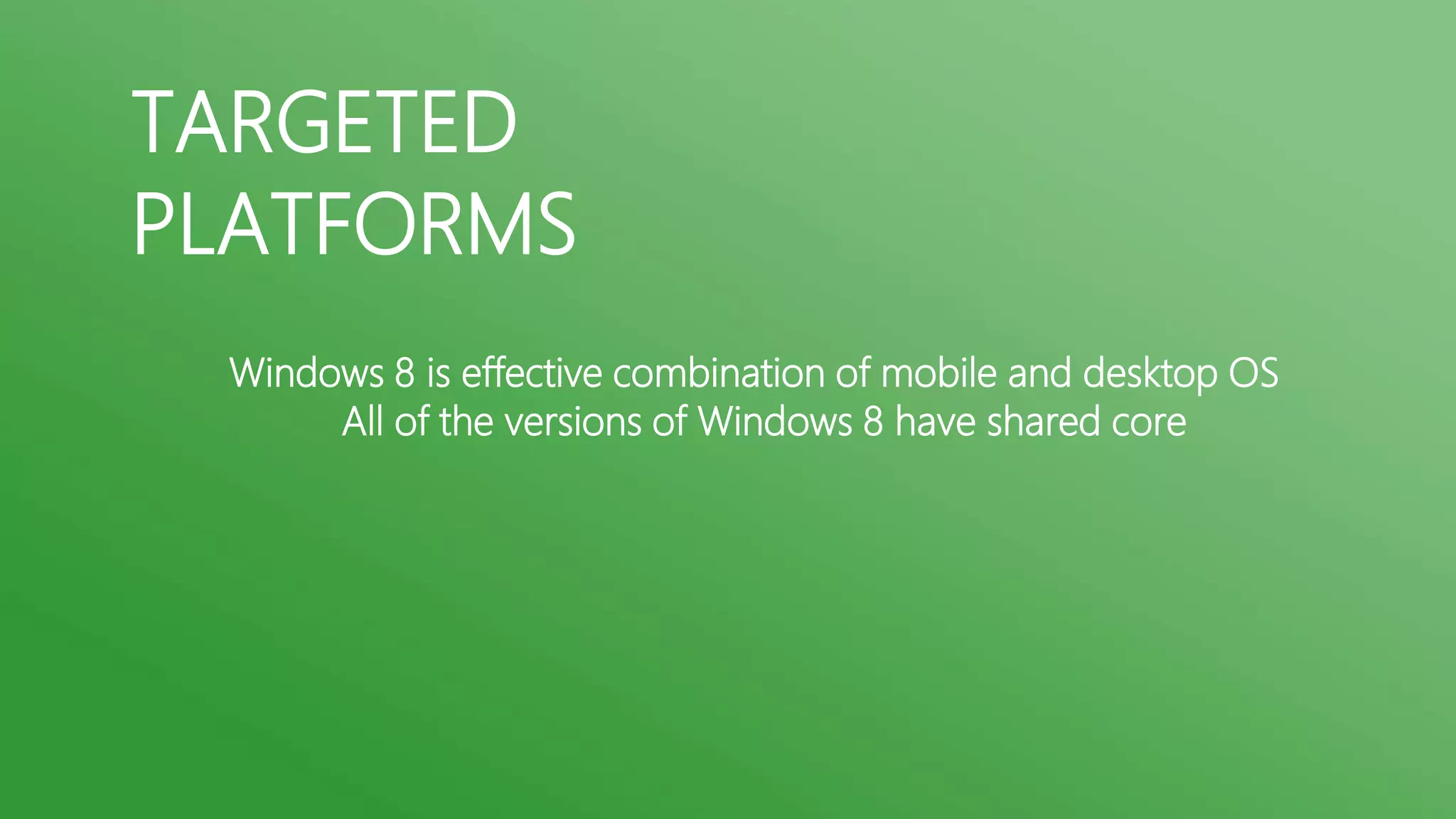 TARGETED
PLATFORMS
Windows 8 is effective combination of mobile and desktop OS
All of the versions of Windows 8 have shared core

 