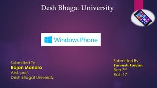 DeshBhagatUniversity
Submitted To:
Rajan Manaro
Asst. prof.
Desh Bhagat University
Submitted By
Sarvesh Ranjan
Bca 3rd
Roll -17
 