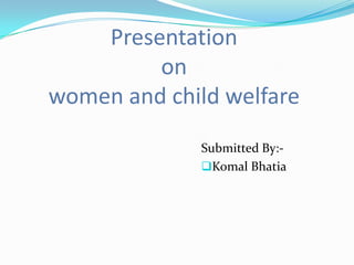 Presentation
         on
women and child welfare
             Submitted By:-
             Komal Bhatia
 