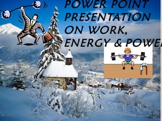 POWER POINT
PRESENTATION
ON WORK,
ENERGY & POWER
 
