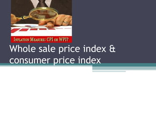 Whole sale price index &
consumer price index

 
