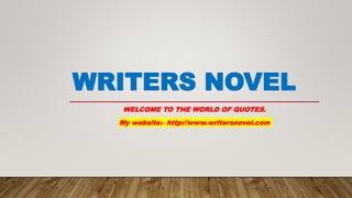 WRITERS NOVEL
WELCOME TO THE WORLD OF QUOTES.
My website:- http://www.writersnovel.com
 