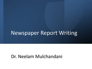 Newspaper Report Writing
Dr. Neelam Mulchandani
 