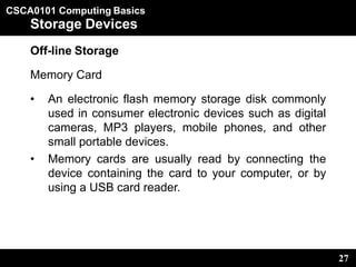 CSCA0101 Computing Basics
27
Storage Devices
Off-line Storage
Memory Card
• An electronic flash memory storage disk common...
