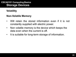 CSCA0101 Computing Basics
32
Storage Devices
Volatility
Non-Volatile Memory
• Will retain the stored information even if i...