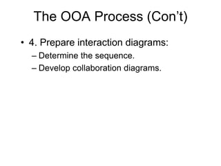 The OOA Process (Con’t)
• 4. Prepare interaction diagrams:
– Determine the sequence.
– Develop collaboration diagrams.
 
