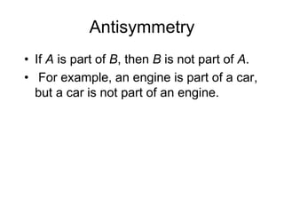 Antisymmetry
• If A is part of B, then B is not part of A.
• For example, an engine is part of a car,
but a car is not part of an engine.
 