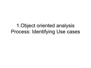 1.Object oriented analysis
Process: Identifying Use cases
 