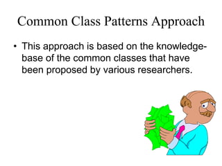 Common Class Patterns Approach
• This approach is based on the knowledge-
base of the common classes that have
been proposed by various researchers.
 
