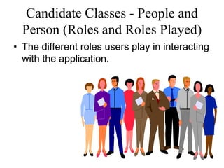 Candidate Classes - People and
Person (Roles and Roles Played)
• The different roles users play in interacting
with the application.
 