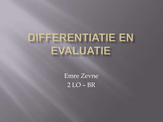 Differentiatie en Evaluatie Emre Zevne 2 LO – BR 