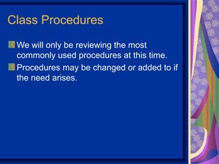 Class Procedures
 We will only be reviewing the most
 commonly used procedures at this time.
 Procedures may be changed or added to if
 the need arises.
 