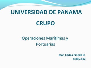 UNIVERSIDAD DE PANAMA
CRUPO
Operaciones Marítimas y
Portuarias
Jean Carlos Pineda D.
8-805-412
 